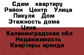 Сдам 1 квартиру. › Район ­ Центр › Улица ­ Пикуля › Дом ­ 1 › Этажность дома ­ 5 › Цена ­ 10 000 - Калининградская обл. Недвижимость » Квартиры аренда   